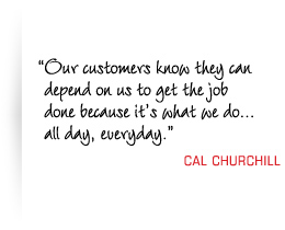 Our customers know they can depend on us to get the job done because it's what we do all day, everyday.